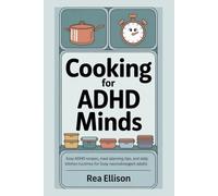 Cooking for ADHD Minds: Easy ADHD Recipes, Meal Planning Tips, and Daily Kitchen Routines for Busy Neurodivergent Adults