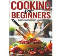 Cooking For Beginners - An Easy Healthy Meals Cookbook: Healthy Recipes Cookbook Having Step-by-Step Guide To Fresh And Confident Everyday Meals