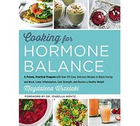Cooking for Hormone Balance: A Proven, Practical Program with Over 125 Easy, Delicious Recipes to Boost Energy and Mood, Lower Inflammation, Gain Strength, and Restore a Healthy Weight