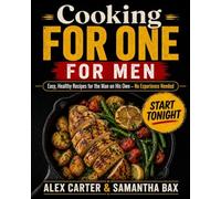 Cooking For One - For Men: Easy, Healthy Recipes for the Man on His Own - No Experience Needed