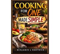 Cooking for One Made Simple: A Practical Guide to Preparing Nutritious, Budget-Friendly Meals for One Person