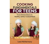 Cooking Fundamentals for Teens: From Kitchen Basics to Healthy, Safely-Cooked Meals