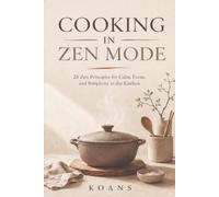 Cooking in Zen Mode: 28 Zen Principles for Calm, Focus, and Simplicity in the Kitchen