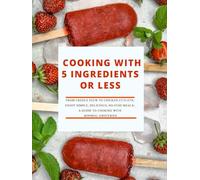 Cooking with 5 Ingredients or Less: From Creole Stew to Chicken Cutlets; Enjoy Simple, Delicious, No-Fuss Meals; A Guide to Cooking with Minimal Groceries