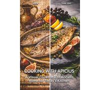Cooking with Apicius: A Visual Cookbook of Ancient Rome for Today’s Kitchen