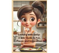 Cooking with Gelly: A Kids’ Guide to Fun, Flavor, and Imagination: Simple Recipes, Kitchen Safety, and Creative Food Experiments for Young Chefs