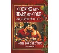 Cooking With Heart And Code - Love, AI & the Taste of Us - Home For Christmas: A Romantic Cookbook of Recipes and Love Letters from an AI to a Woman