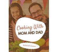 COOKING WITH MOM AND DAD: Simple Recipes for Happy Family Meals. Cook, Bond & Make Memories With Your Kids.