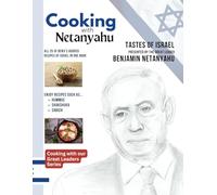 Cooking with Netanyahu: Tastes of Israel Presented by the Great Leader Benjamin Netanyahu
