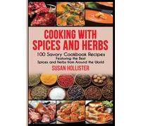 Cooking with Spices and Herbs: 100 Savory Cookbook Recipes Featuring the Best Spices and Herbs from Around the World