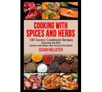 Cooking with Spices and Herbs: 100 Savory Cookbook Recipes Featuring the Best Spices and Herbs from Around the World