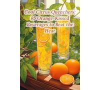 Cool Citrus Quenchers: 95 Orange-Kissed Beverages to Beat the Heat