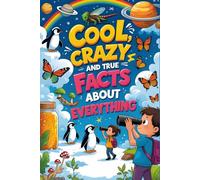 Cool, Crazy, and True Facts About Everything: Amazing Animal, Space & Nature Facts Kids Love