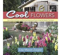 Cool Flowers: How to Grow and Enjoy Long-Blooming Hardy Annual Flowers Using Cool Weather Techniques