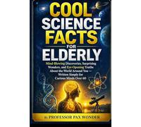 Cool Science Facts for Elderly: Mind-Blowing Discoveries, Surprising Wonders, and Eye-Opening Truths About the World Around You - Written Simply for Curious Minds Over 60