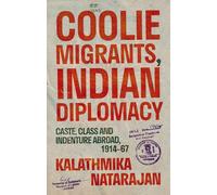 Coolie Migrants, Indian Diplomacy: Caste, Class and Indenture Abroad, 1914-67