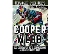 COOPER WEBB: Beyond the Dirt - The Biography of a Supercross and Motocross Icon