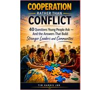 COOPERATION RATHER THAN CONFLICT: 40 Questions Young People Ask- And the Answers That Build Stronger Leaders and Communities