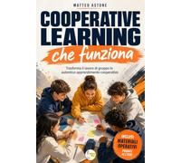 Cooperative Learning che funziona: Guida pratica per trasformare il lavoro di gruppo in autentico apprendimento cooperativo, con gruppi efficaci e studenti autonomi e responsabili
