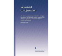 Cooperazione industriale: la storia di una rivoluzione pacifica: raccontare la storia, la teoria e la pratica del movimento cooperativo in Gran Bretagna e Irlanda