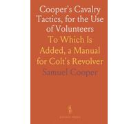 Cooper's Cavalry Tactics, for the Use of Volunteers: To Which Is Added, a Manual for Colt's Revolver
