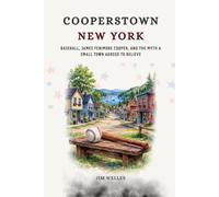 Cooperstown New York: Baseball, James Fenimore Cooper, and the Myth a Small Town Agreed to Believe