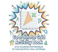 Coordinate Grid Activity Book: A Fun Coordinate Grid Workbook for Learning Points, Lines, and Shapes