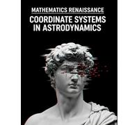 Coordinate Systems in Astrodynamics: A Practical Guide to Frame Transformations: Master ECI, ECEF, and Perifocal Systems with 300+ Solved Problems