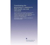 Coordinating the government's response to AIDS health care and education: Hearings before the Committee on Governmental Affairs, United States Senate, ... 8, 1988, the effectiveness of AIDS education