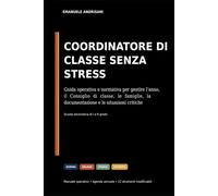 COORDINATORE DI CLASSE SENZA STRESS: Guida operativa e normativa per gestire l’anno, il Consiglio di classe, le famiglie, la documentazione e le situazioni critiche