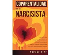 COPARENTALIDAD CON UN NARCISISTA: UNA GUÍA PARA MUJERES SOBRE ESTABLECER LÍMITES, COMUNICACIÓN EFECTIVA, MEDIDAS PROTECTORAS Y CRIAR HIJOS EMOCIONALMENTE SEGUROS