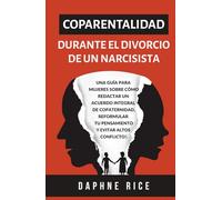 COPARENTALIDAD DURANTE EL DIVORCIO DE UN NARCISISTA: UNA GUÍA PARA MUJERES SOBRE CÓMO REDACTAR UN ACUERDO INTEGRAL DE COPATERNIDAD, REFORMULAR TU PENSAMIENTO Y EVITAR ALTOS CONFLICTOS