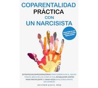 COPARENTALIDAD PRÁCTICA CON UN NARCISISTA: ESTRATEGIAS EMPODERADORAS PARA SOBREVIVIR AL ABUSO TÓXICO, REDUCIR LOS CONFLICTOS, ESTABLECER LÍMITES PARA PROTEGERTE Y CRIAR HIJOS EMOCIONALMENTE SALUDABLES