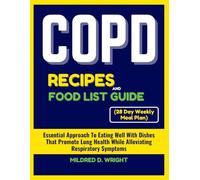 COPD RECIPES AND FOOD LIST GUIDE (28 Day Weekly Meal Plan): Essential Approach To Eating Well With Dishes That Promote Lung Health While Alleviating Respiratory Symptoms