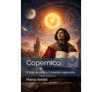Copernico: Il Sole al centro, il mondo capovolto