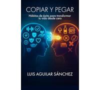Copiar y Pegar: Hábitos de éxito para transformar tu vida desde cero