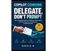 Copilot Cowork: Delegate, Don't Prompt: The Complete Guide to Briefing, Automating and Securing Your AI Coworker in Microsoft 365, with 150+ Ready-to-Use Briefs, Skills and Automations
