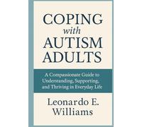 Coping with Autism Adults: A Compassionate Guide to Understanding, Supporting, and Thriving in Everyday Life