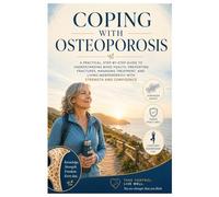 COPING WITH OSTEOPOROSIS: A PRACTICAL, STEP-BY-STEP GUIDE TO UNDERSTANDING BONE HEALTH, PREVENTING FRACTURES, MANAGING TREATMENT, AND LIVING INDEPENDENTLY WITH STRENGTH AND CONFIDENCE