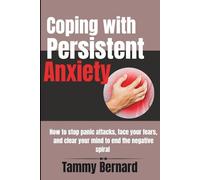 Coping with Persistent Anxiety: How to stop panic attacks, face your fears, and clear your mind to end the negative spiral