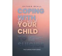 Coping with the Loss of Your Child to Suicide: A Compassionate Guide for Parents navigating Grief, Finding Support and Healing