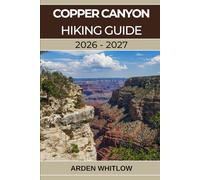 COPPER CANYON HIKING GUIDE 2026 - 2027: A Complete Trail Guide to Mexico’s Deepest Canyons, Remote Villages, and Wild Landscapes