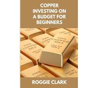 Copper Investing On A Budget For Beginners: Simple Strategies for Investing in Copper With Little Money