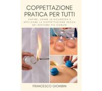 Coppettazione pratica per tutti: Capire, usare in sicurezza e applicare la coppettazione secca nei disturbi più comuni