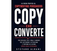 Copy che Converte: La guida pratica al copywriting persuasivo per scrivere testi, email e annunci che catturano l'attenzione e portano all'azione, anche senza esperienza