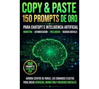 COPY & PASTE: 150 Prompts de Oro: 150 Prompts para ChatGPT e Inteligencia Artificial para Ganar Dinero: Marketing, Automatización y Negocios Digitales