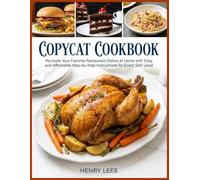 Copycat Cookbook: Recreate Your Favorite Restaurant Dishes at Home with Easy and Affordable Step-by-Step Instructions for Every Skill Level