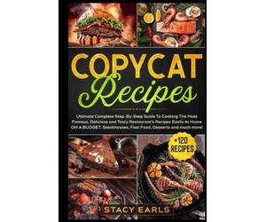 Copycat Recipes: Ultimate Complete Step-By-Step Guide To Cooking The Most Famous, Delicious and Tasty Restaurant’s Recipes Easily At Home ON A BUDGET. Steakhouses, Fast Food, Desserts and much more!