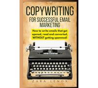 COPYWRITING FOR SUCCESSFUL EMAIL MARKETING: How to write emails that get opened, read and converted, WITHOUT getting spammed!