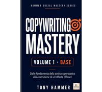 Copywriting Mastery Volume 1: Fondamenti e primi risultati: BASE OPERATIVO Da zero a esperto: ricerca, persuasione, scrittura e conversione